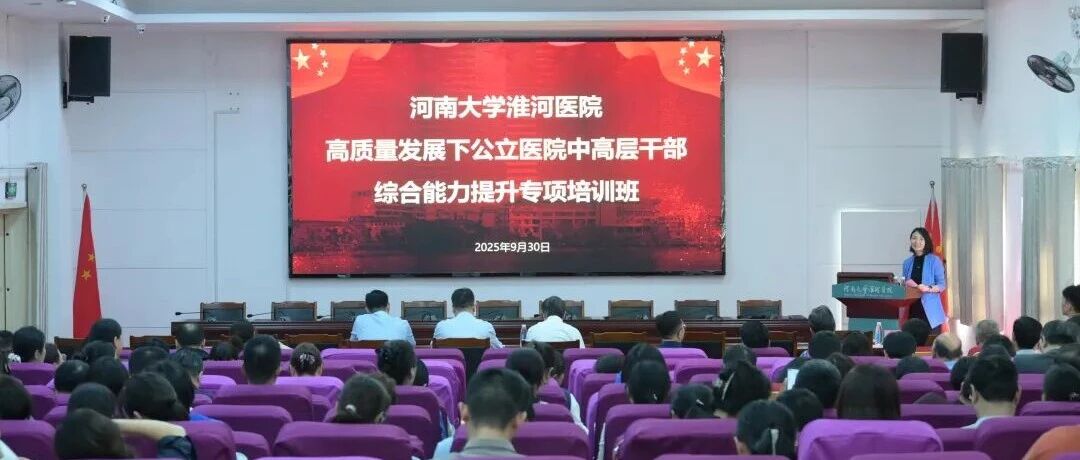 聚力发展新征程 提升管理硬实力——淮河医院举办高质量发展下公立医院中高层干部综合能力提升专项培训班