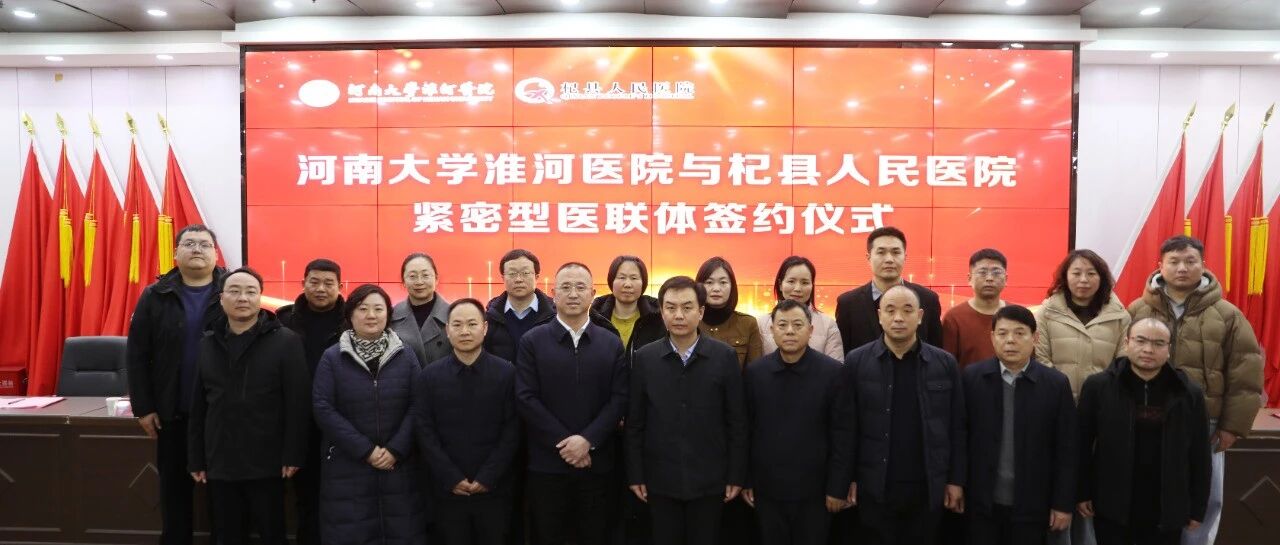 优质医疗资源下沉，赋能县域医疗高质量发展——淮河医院与杞县人民医院紧密型医联体签约仪式成功举行